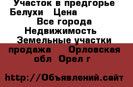 Участок в предгорье Белухи › Цена ­ 500 000 - Все города Недвижимость » Земельные участки продажа   . Орловская обл.,Орел г.